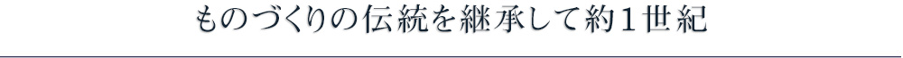 ものづくりの伝統を継承して約1世紀